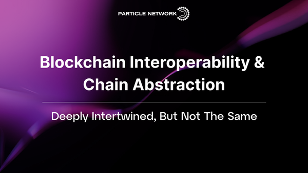 Blockchain Interoperability & Chain Abstraction: Deeply Intertwined, But Not The Same